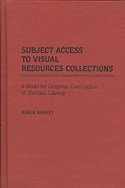 Subject Access to Visual Resources Collections: A Model for the Computer Construction of Thematic Catalogs by Karen Markey Drabenstott
