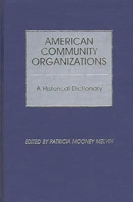American Community Organizations: A Historical Dictionary by Patricia Mooney Melvin