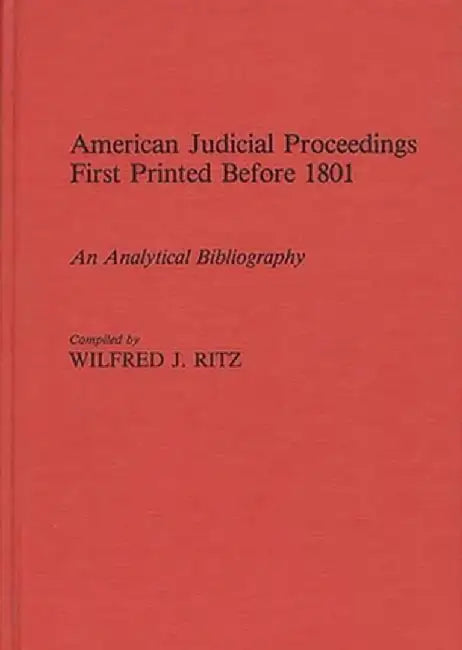 American Judicial Proceedings First Printed Before 1801: An Analytical Bibliography by Wilfred J. Ritz