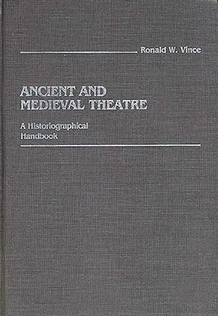 Ancient and Medieval Theatre: A Historiographical Handbook by Ronald W. Vince