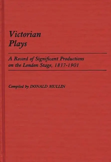 Victorian Plays: A Record of Significant Productions on the London Stage, 1837-1901 by Donald C. Mullin