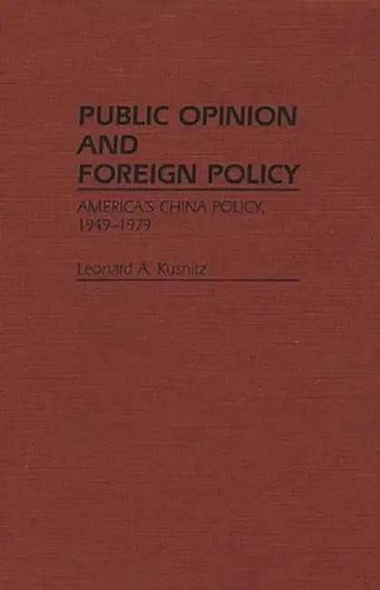 Public Opinion and Foreign Policy: America's China Policy, 1949-1979 by Leonard A. Kusnitz