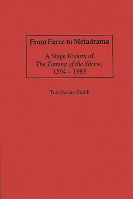 From Farce to Metadrama: A Stage History of the Taming of the Shrew, 1594-1983 by Tori Haring-Smith