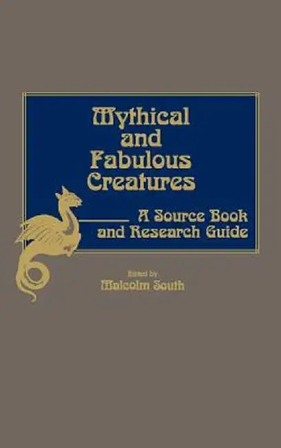 Mythical and Fabulous Creatures: A Source Book and Research Guide by Malcolm South