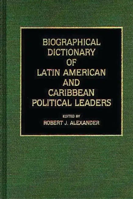 Biographical Dictionary of Latin American and Caribbean Political Leaders by Robert Jackson Alexander