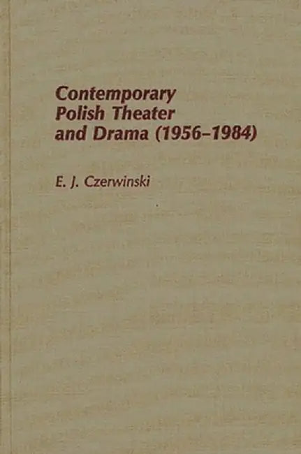 Contemporary Polish Theatre and Drama (1956-1984) by E. J. Czerwinski