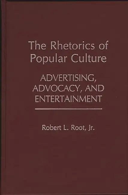 The Rhetorics of Popular Culture: Advertising, Advocacy, and Entertainment by Robert L. Jr. Root