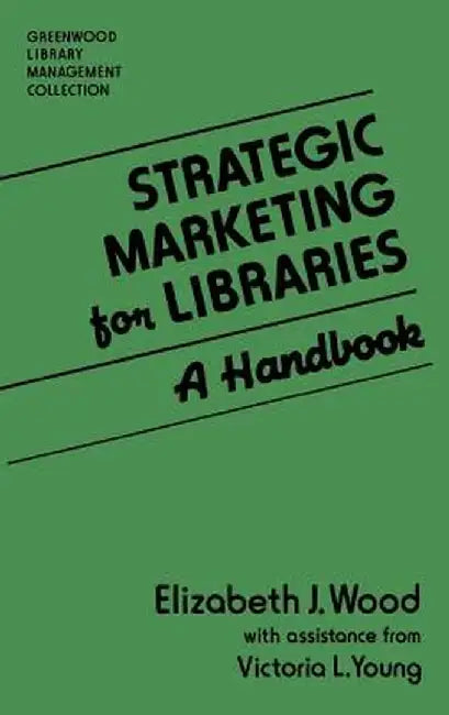 Strategic Marketing for Libraries: A Handbook by Elizabeth J. Wood