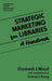 Strategic Marketing for Libraries: A Handbook by Elizabeth J. Wood