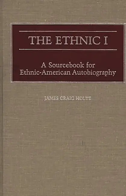 The Ethnic I: A Sourcebook for Ethnic-American Autobiography by James C. Holte