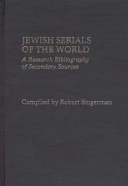 Jewish Serials of the World: A Research Bibliography of Secondary Sources by Robert Singerman