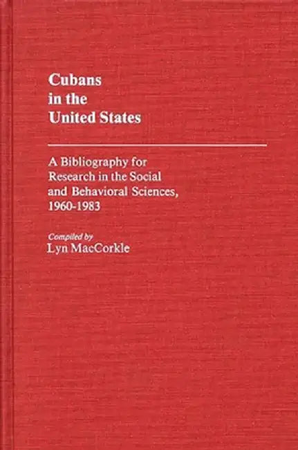 Cubans in the United States: A Bibliography for Research in the Social and Behavioral Sciences, 1960-1983 by Lyn Maccorkle