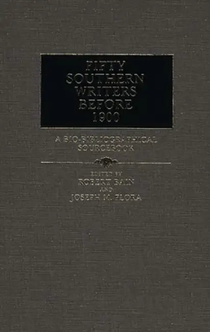 Fifty Southern Writers Before 1900: A Bio-Bibliographical Sourcebook by Robert Etc Bain