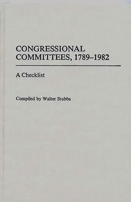 Congressional Committees, 1789-1982: A Checklist by Walter Stubbs