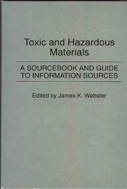 Toxic and Hazardous Materials: A Sourcebook and Guide to Information Sources by James K. Webster