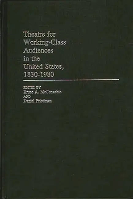 Theatre for Working-Class Audiences in the United States, 1830-1980 by Daniel Friedman