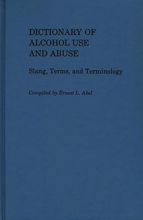 Dictionary of Alcohol Use and Abuse: Slang, Terms, and Terminology by Ernest L. Abel