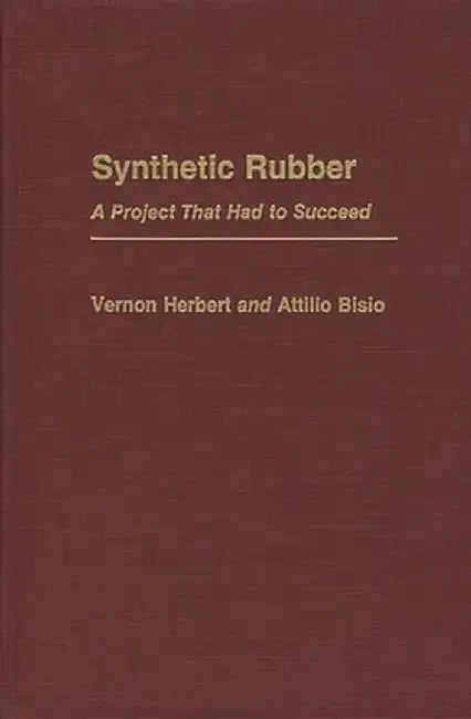 Synthetic Rubber: A Project That Had to Succeed by Attilio Bisio