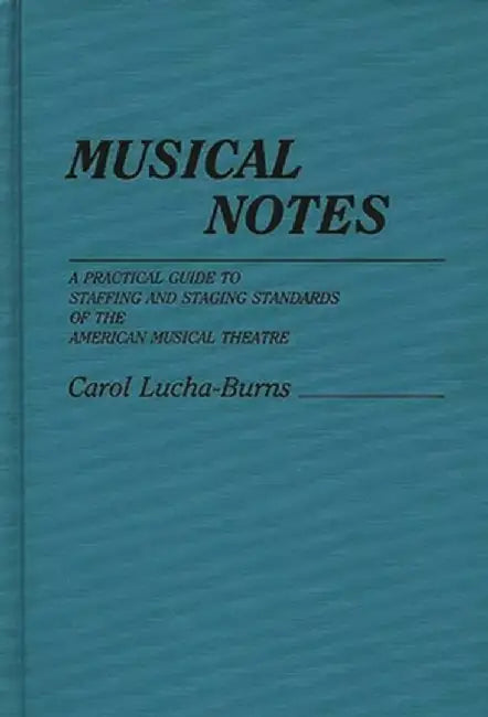 Musical Notes: A Practical Guide to Staffing and Staging Standards of the American Musical Theater by Carol Lucha-Burns
