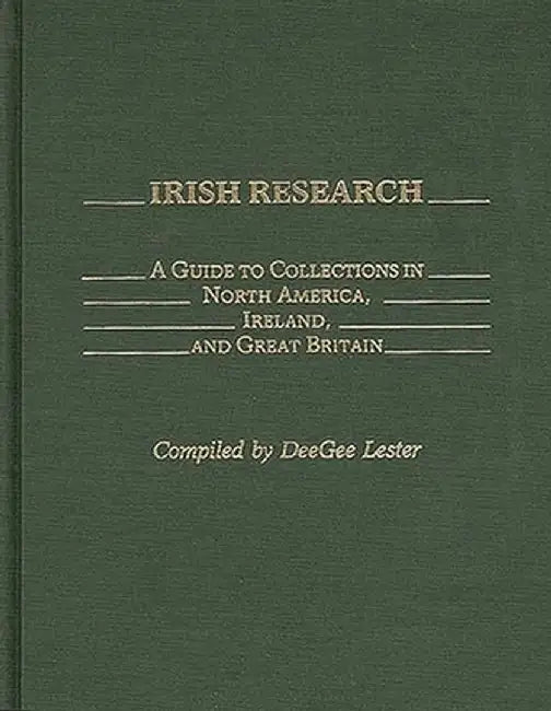 Irish Research: A Guide to Collections in North America, Ireland, and Great Britain by Deegee Lester