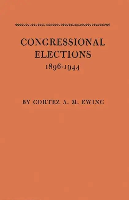 Congressional Elections, 1896-1944: The Sectional Basis of Political Democracy in the House of Representatives by Cortez Arthur Milton Ewing