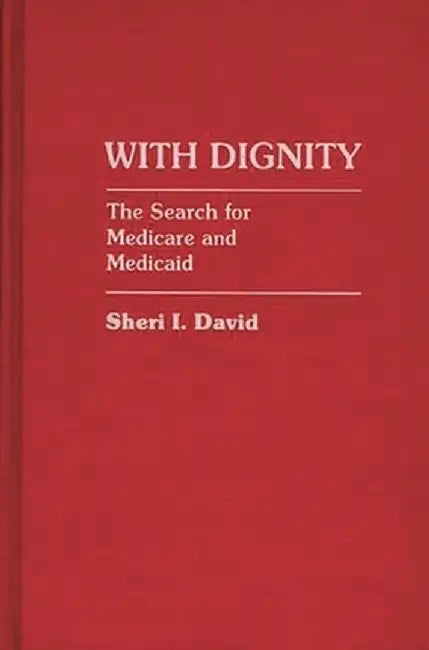 With Dignity: The Search for Medicare and Medicaid by Sheri I. David