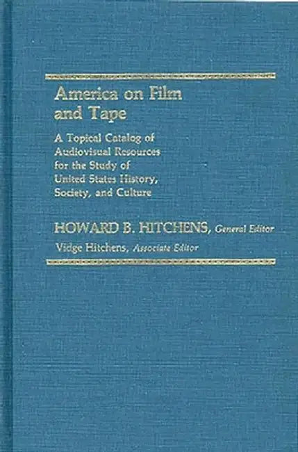 America on Film and Tape: A Topical Catalog of Audiovisual Resources for the Study of United States History, Society, and Culture by Howard Hitchens