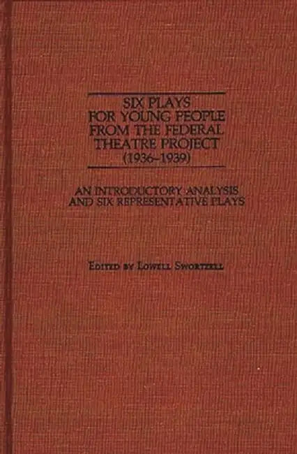 Six Plays for Young People from the Federal Theatre Project (1936-1939): An Introductory Analysis and Six Representative Plays by Lowell Swortzell