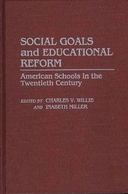 Social Goals and Educational Reform: American Schools in the Twentieth Century by Charles V. Willie