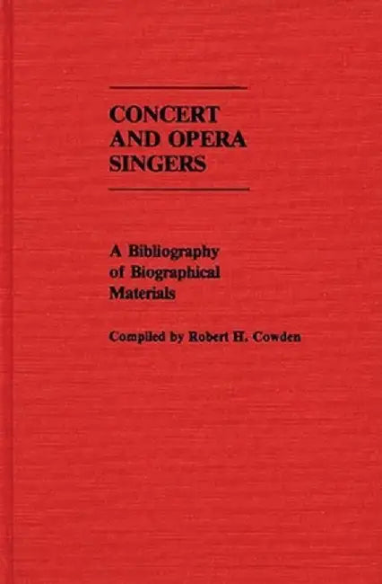 Concert and Opera Singers: A Bibliography of Biographical Materials by Robert H. Cowden