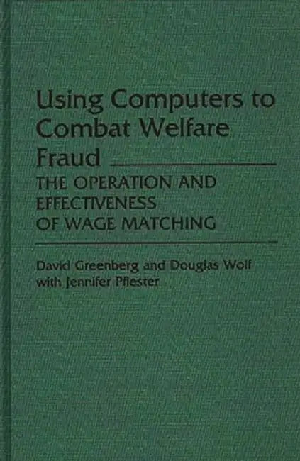 Using Computers to Combat Welfare Fraud: The Operation and Effectiveness of Wage Matching by David H. Greenberg
