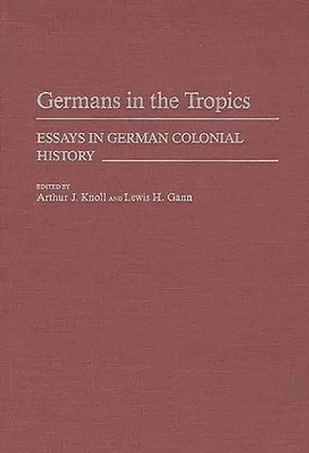 Germans in the Tropics: Essays in German Colonial History by Arthur J. Knoll