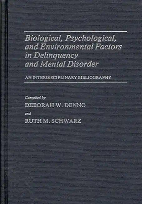 Biological, Psychological, and Environmental Factors in Delinquency and Mental Disorder: An Interdisciplinary Bibliography by Deborah W. Denno