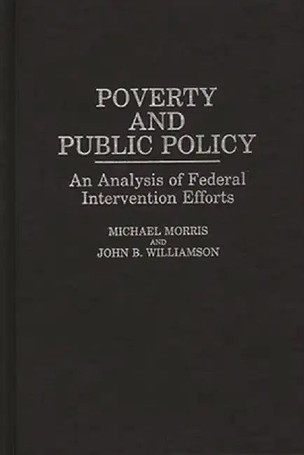 Poverty and Public Policy: An Analysis of Federal Intervention Efforts by Michael Morris