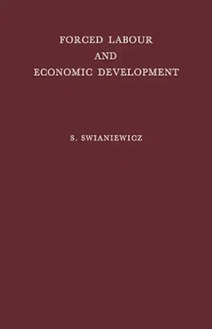 Forced Labour and Economic Development: An Enquiry Into the Experience of Soviet Industrialization by Stanisaw Swianiewicz