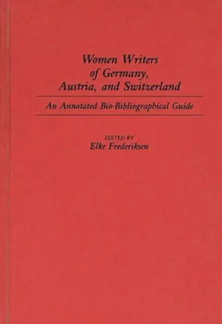 Women Writers of Germany, Austria, and Switzerland: An Annotated Bio-Bibliographical Guide by Elke Frederiksen