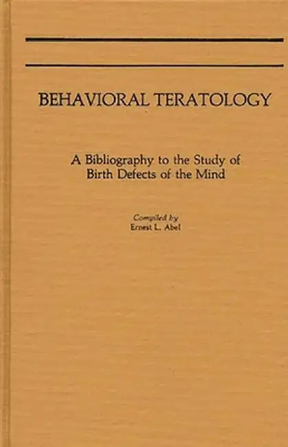 Behavioral Teratology: A Bibliography to the Study of Birth Defects of the Mind by Ernest L. Abel
