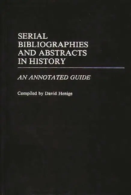 Serial Bibliographies and Abstracts in History: An Annotated Guide by David P. Henige