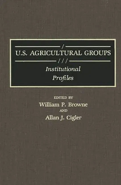 U.S. Agricultural Groups: Institutional Profiles by William P. Browne
