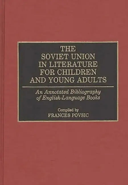 The Soviet Union in Literature for Children and Young Adults: An Annotated Bibliography of English-Language Books by Frances F. Povsic