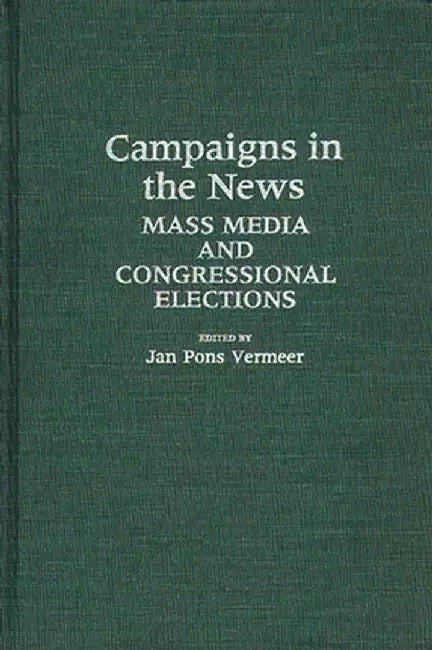 Campaigns in the News: Mass Media and Congressional Elections by Jan Pons Vermeer
