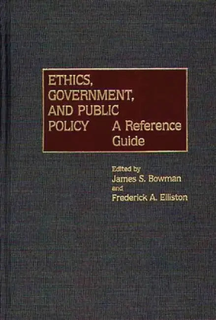 Ethics, Government, and Public Policy: A Reference Guide by James S. Bowman