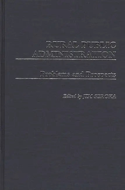 Rural Public Administration: Problems and Prospects by James Seroka