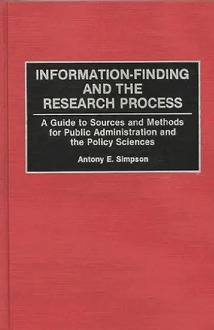 Information-Finding and the Research Process: A Guide to Sources and Methods for Public Administration and the Policy Sciences by Antony E. Simpson
