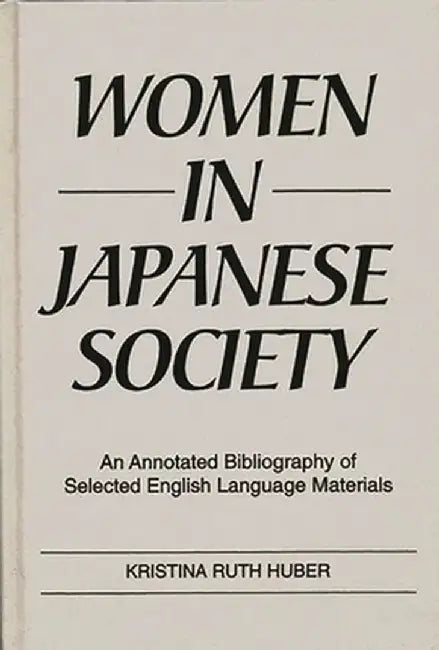 Women in Japanese Society: An Annotated Bibliography of Selected English Language Materials by Kristina R. Huber