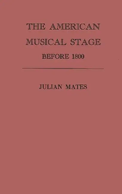 The American Musical Stage Before 1800 by Julian Mates