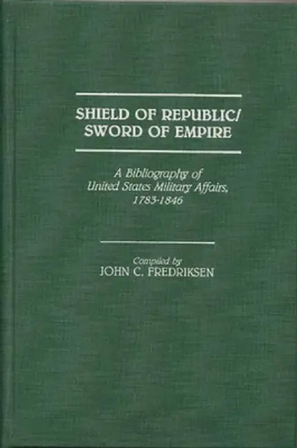 Shield of Republic/Sword of Empire: A Bibliography of United States Military Affairs, 1783-1846 by John C. Fredriksen