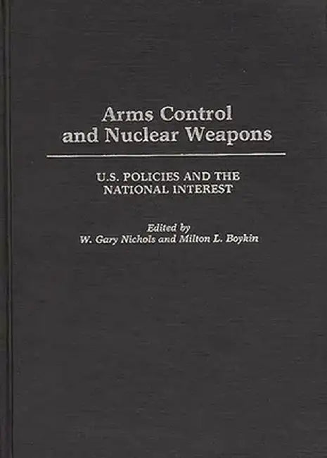 Arms Control and Nuclear Weapons: U.S. Policies and the National Interest by L. Boykin