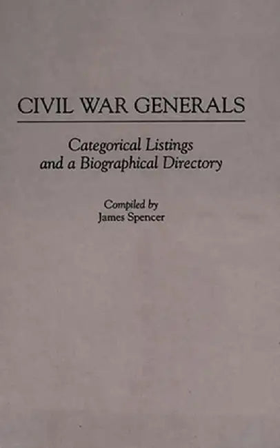 Civil War Generals: Categorical Listings and a Biographical Directory by James Spencer