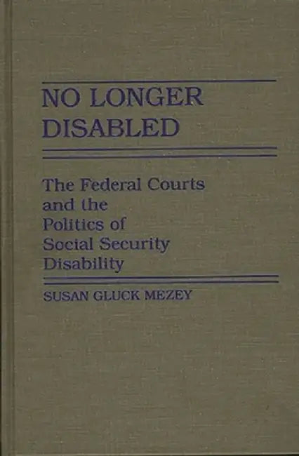 No Longer Disabled: The Federal Courts and the Politics of Social Security Disability by Susan Mezey